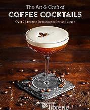The Art & Craft of Coffee Cocktails over 80 recipes for mixing coffee and liquor