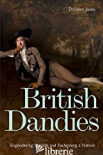 British Dandies : Engendering Scandal and Fashioning a Nation