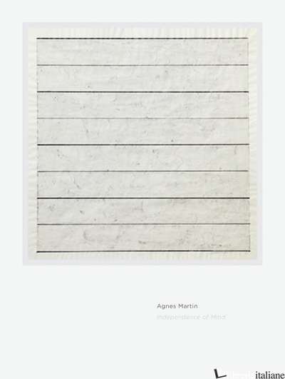Agnes Martin Independence of Mind