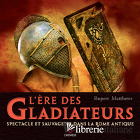 ERE DES GLADIATEURS. SPECTACLE ET SAUVAGERIE DANS LA ROME ANTIQUE (L')