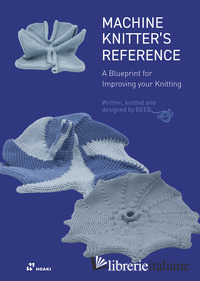 MACHINE KNITTER'S REFERENCE. A BLUEPRINT FOR IMPROVING YOUR KNITTING