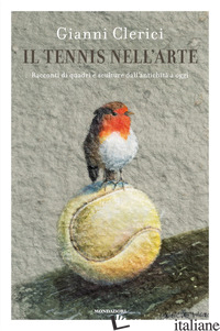 TENNIS NELL'ARTE. RACCONTI DI QUADRI E SCULTURE DALL'ANTICHITA' A OGGI (IL)