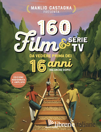 160 FILM E SERIE TV DA VEDERE PRIMA DEI 16 ANNI (MA ANCHE DOPO). NUOVA EDIZ.
