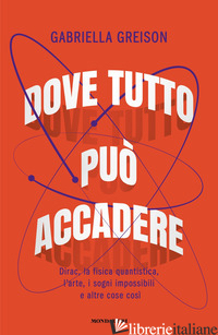 DOVE TUTTO PUO' ACCADERE. DIRAC, LA FISICA QUANTISTICA, L'ARTE, I SOGNI IMPOSSIB