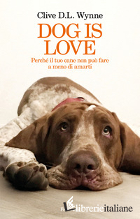 DOG IS LOVE. PERCHE' IL TUO CANE NON PUO' FARE A MENO DI AMARTI
