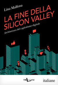 FINE DELLA SILICON VALLEY. ARCHITETTURA DEL CAPITALISMO DIGITALE (LA)