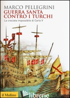 GUERRA SANTA CONTRO I TURCHI. LA CROCIATA IMPOSSIBILIE DI CARLO V