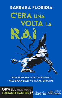 C'ERA UNA VOLTA LA RAI. COSA RESTA DEL SERVIZIO PUBBLICO NELL'EPOCA DELLE VERITA