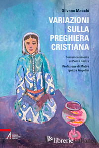 VARIAZIONI SULLA PREGHIERA CRISTIANA. CON UN COMMENTO AL PADRE NOSTRO