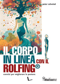CORPO IN LINEA CON IL ROLFING®. ESERCIZI PER MIGLIORARE LA POSTURA (IL)