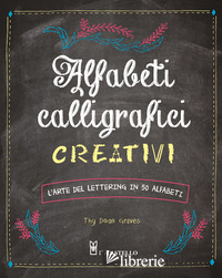 ALFABETI CALLIGRAFICI CREATIVI. L'ARTE DEL LETTERING IN 50 ALFABETI