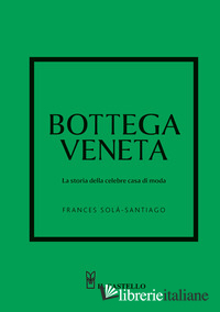 BOTTEGA VENETA. LA STORIA DELLA CELEBRE CASA DI MODA. EDIZ. A COLORI