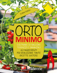 ORTO MINIMO. COLTIVARE SU BALCONI, TERRAZZI E DAVANZALI GLI INGREDIENTI PER REAL