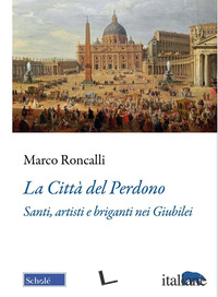CITTA' DEL PERDONO. SANTI, ARTISTI E BRIGANTI NEI GIUBILEI (LA)