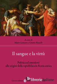 SANGUE E LA VIRTU'. POLITICA ED EMOZIONI ALLE ORIGINI DELLA REPUBBLICA IN ROMA A