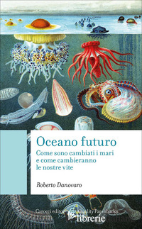 OCEANO FUTURO. COME SONO CAMBIATI I MARI E COME CAMBIERANNO LE NOSTRE VITE