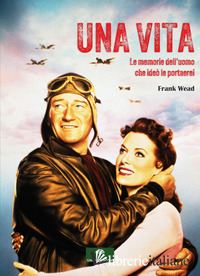 VITA. LE MEMORIE DELL'UOMO CHE IDEO' LE PORTAEREI (UNA)