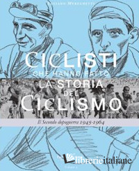 CICLISTI CHE HANNO FATTO LA STORIA DEL CICLISMO. IL SECONDO DOPOGUERRA 1945-1964