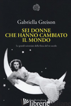 SEI DONNE CHE HANNO CAMBIATO IL MONDO. LE GRANDI SCIENZIATE DELLA FISICA DEL XX 