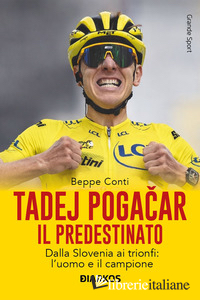 TADEJ POGACAR. IL PREDESTINATO. DALLA SLOVENIA AI TRIONFI: L'UOMO E IL CAMPIONE