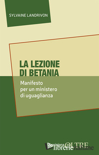 LEZIONE DI BETANIA. MANIFESTO PER UN MINISTERO DI UGUAGLIANZA (LA)