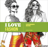 I LOVE FASHION. COLORING BOOK. EDIZ. ILLUSTRATA