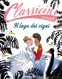 LAGO DEI CIGNI. CLASSICINI. EDIZ. A COLORI (IL)