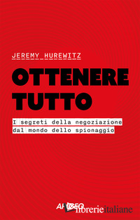 OTTENERE TUTTO. I SEGRETI DELLA NEGOZIAZIONE DAL MONDO DELLO SPIONAGGIO
