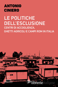 POLITICHE DELL'ESCLUSIONE. CENTRI DI ACCOGLIENZA, GHETTI AGRICOLI E CAMPI ROM IN