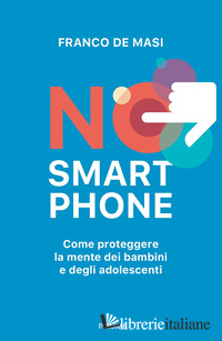 NO SMARTPHONE. COME PROTEGGERE LA MENTE DEI BAMBINI E DEGLI ADOLESCENTI