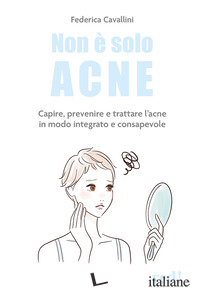 NON E' SOLO ACNE. CAPIRE, PREVENIRE E TRATTARE L'ACNE IN MODO INTEGRATO E CONSAP
