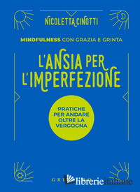 ANSIA PER L'IMPERFEZIONE. PRATICHE PER ANDARE OLTRE LA VERGOGNA (L')