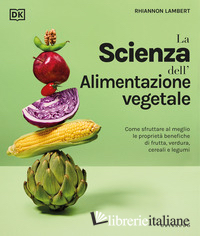 SCIENZA DELL'ALIMENTAZIONE VEGETALE. COME SFRUTTARE AL MEGLIO LE PROPRIETA' BENE