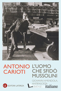 UOMO CHE SFIDO' MUSSOLINI. GIOVANNI AMENDOLA, ANTIFASCISTA LIBERALE (L')