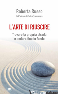 ARTE DI RIUSCIRE. TROVARE LA PROPRIA STRADA E ANDARE FINO IN FONDO (L')