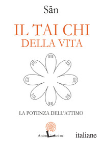 TAI CHI DELLA VITA. LA POTENZA DELL'ATTIMO (IL)