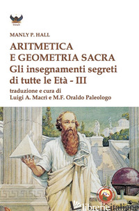 ARITMETICA E GEOMETRIA SACRA. GLI INSEGNAMENTI SEGRETI DI TUTTE LE ETA'