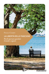 LIBERTA' DELLE PANCHINE. PICCOLI SPAZI PER GUARDARE IL MONDO E SOGNARE (LA)