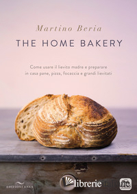 HOME BAKERY. COME USARE IL LIEVITO MADRE E PREPARARE IN CASA PANE, PIZZA, FOCACC