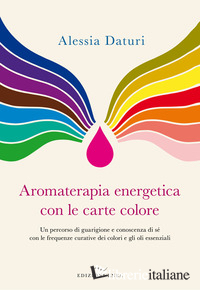AROMATERAPIA ENERGETICA CON LE CARTE COLORE. UN PERCORSO DI GUARIGIONE E CONOSCE