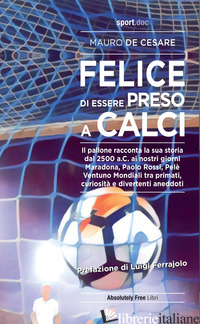 FELICE DI ESSERE PRESO A CALCI. IL PALLONE RACCONTA LA SUA STORIA DAL 2500 A.C. 