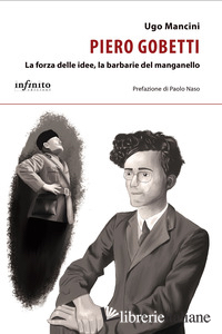 PIERO GOBETTI. LA FORZA DELLE IDEE, LA BARBARIE DEL MANGANELLO