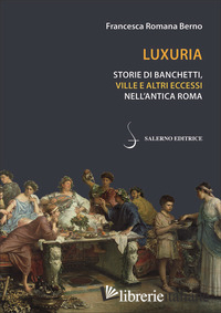 LUXURIA. STORIE DI BANCHETTI, VILLE E ALTRI ECCESSI NELL'ANTICA ROMA