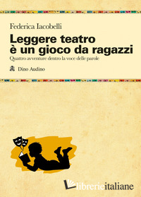 LEGGERE TEATRO E' UN GIOCO DA RAGAZZI. QUATTRO AVVENTURE DENTRO LA VOCE DELLE PA