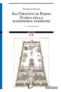 ALL'ORIENTE DI PARMA. STORIA DELLA MASSONERIA PARMENSE