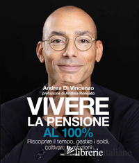 VIVERE LA PENSIONE AL 100%. RISCOPRIRE IL TEMPO, GESTIRE I SOLDI, COLTIVARE LE R