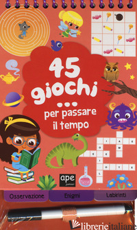 45 GIOCHI... PER PASSARE IL TEMPO. CON GADGET. EDIZ. A SPIRALE