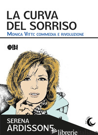 CURVA DEL SORRISO. MONICA VITTI: COMMEDIA E RIVOLUZIONE (LA)