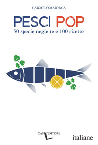 PESCI POP. 50 SPECIE NEGLETTE E 100 RICETTE