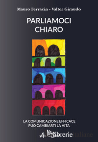 PARLIAMOCI CHIARO. LA COMUNICAZIONE EFFICACE PUO' CAMBIARTI LA VITA